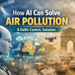 How AI Can Solve Air Pollution: A Delhi-Centric Solution for Clean Air